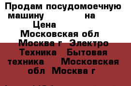 Продам посудомоечную машину Electrolux на 60   › Цена ­ 23 000 - Московская обл., Москва г. Электро-Техника » Бытовая техника   . Московская обл.,Москва г.